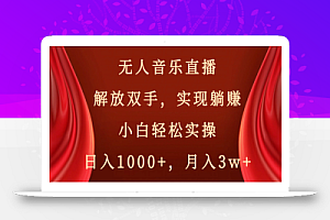 无人音乐直播，解放双手，实现躺赚，小白轻松实操，日入1000+，月入3w+