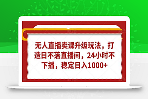 无人直播卖课升级玩法,打造日不落直播间,24小时不下播,稳定日入1000+