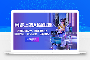 用得上的-AI商业课:不仅仅是设计,带你商业化-带你思考-带你落地-全网最全