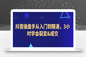 抖音操盘手从入门到精通,3小时学会裂变&成交