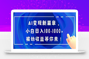 AI变现新篇章,小白日入100-1000+被动收益等你来