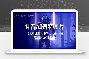 抖音用AI生成奇特图片GPT4玩法,蓝海日涨粉1W+,生成几张图片点赞破6w+