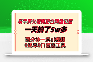 快手美女视频结合网盘拉新,一天搞了50000 两分钟一条Ai原创视频