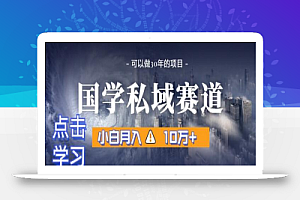 暴力国学私域赛道,小白月入10万+,引流+转化完整流程
