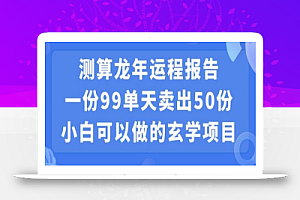 小白可做的玄学项目,出售”龙年运程报告”一份99元单日卖出100份利润9900元,0成本投入