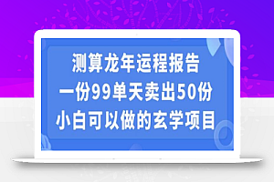 小白可做的玄学项目，出售”龙年运程报告”一份99元单日卖出100份利润9900元，0成本投入