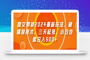 图文带货2024最新玩法,破播放技术,三天起号,小白也能日入500+
