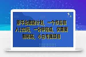 新平台激励计划,一个作品收入120元,一分钟完成,仅需复制粘贴,小白专属项目