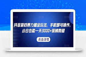 抖音游戏暴力掘金玩法,手机即可操作,小白也能一天3000+保姆教程