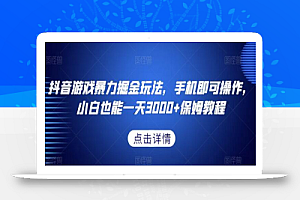 抖音游戏暴力掘金玩法，手机即可操作，小白也能一天3000+保姆教程