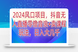 2024风口项目,抖音无人主播撸音浪+卖课程玩法,日入大几千
