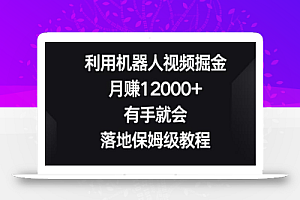 利用机器人视频掘金，月赚12000+，有手就会，落地保姆级教程