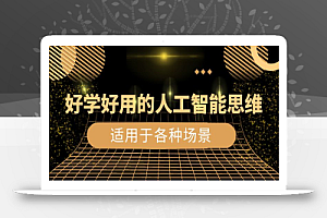 好学好用的-人工智能思维:生活/工作/娱乐/适用于各种场景(56节视频课)