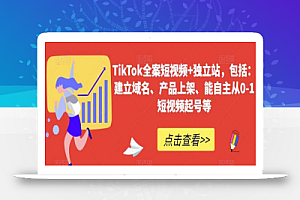 TikTok全案短视频+独立站,包括:建立域名、产品上架、能自主从0-1短视频起号等