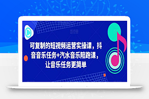 可复制的短视频运营实操课,抖音音乐任务+汽水音乐陪跑课,让音乐任务更简单