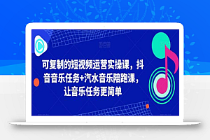 可复制的短视频运营实操课，抖音音乐任务+汽水音乐陪跑课，让音乐任务更简单