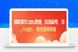 爆款图文100%原创,拉流起号,日入500+,高流量高收益