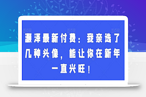 灏泽最新付费:我亲选了几种头像,能让你在新年一直兴旺!