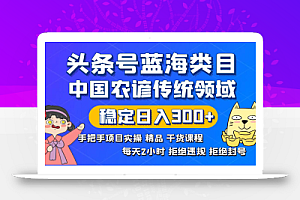 头条号蓝海类目传统和农谚领域实操精品课程拒绝违规封号稳定日入300+