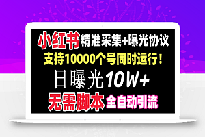 【价值10万!】小红书全自动采集+引流协议一体版!无需手机,支持10000