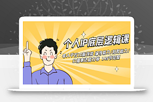 个人IP底层逻辑课:年入千万10新技能 编导能力/拍剪能力/口播表达能力等149节完整