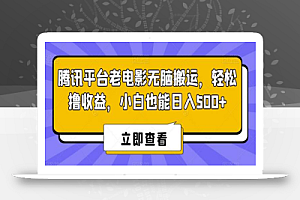 腾讯平台老电影无脑搬运,轻松撸收益,小白也能日入500+