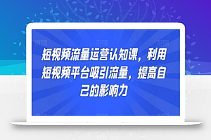 短视频流量运营认知课,利用短视频平台吸引流量,提高自己的影响力