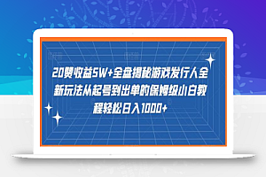 20赞收益5W+全盘揭秘游戏发行人全新玩法从起号到出单的保姆级小白教程轻松日入1000+