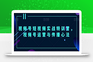 视频号短视频实战特训营,视频号运营与传播心法