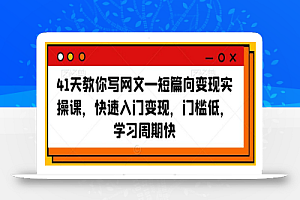 41天教你写网文—短篇向变现实操课,快速入门变现,门槛低,学习周期快