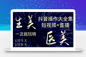 美业全干货·生美·医美抖音操作合集,短视频+直播,一次就玩转