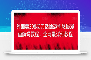 外面卖398老刀话诡恐怖悬疑漫画解说项目,全网最详细教程