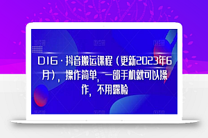 D1G·抖音搬运课程(更新2024年01月),操作简单,一部手机就可以操作,不用露脸