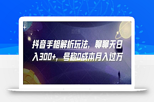 抖音手相解析玩法,聊聊天日入300+,号称0成本月入过万