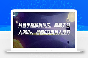 抖音手相解析玩法，聊聊天日入300+，号称0成本月入过万