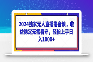 2024独家无人直播撸音浪,收益稳定无需看守,轻松上手日入1000+