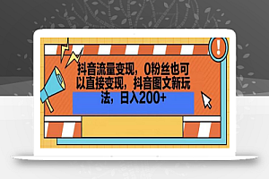 抖音流量变现,0粉丝也可以直接变现,抖音图文新玩法,日入200+