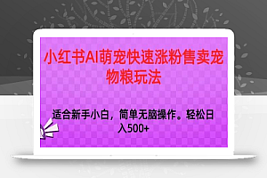 小红书AI萌宠快速涨粉售卖宠物粮玩法，日入1000+