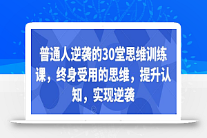 普通人逆袭的30堂思维训练课，​终身受用的思维，提升认知，实现逆袭