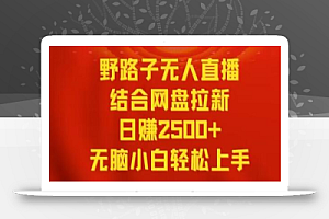 野路子无人直播结合网盘拉新,日赚2500+,小白无脑轻松上手