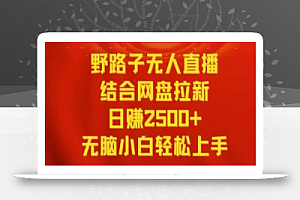 野路子无人直播结合网盘拉新，日赚2500+，小白无脑轻松上手