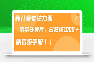 靠儿童专注力课程售卖亲子育儿课程,日暴力狂揽1000+,喂饭手册分享