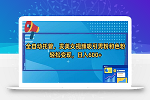 全自动托管,发美女视频吸引男粉,轻松变现,日入600+