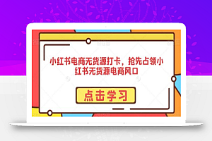 小红书电商无货源打卡,抢先占领小红书无货源电商风口