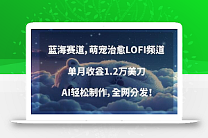 蓝海赛道,萌宠治愈LOFI频道,单月收益1.2万美刀,AI轻松制作,全网分发