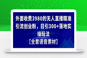 外面收费3980的无人直播精准引流创业粉,日引300+落地实操玩法【全套语音素材】