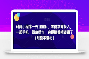 利用小程序一天1000+,零成本零投入,一部手机,简单操作,实现躺着把钱赚了(附教学素材)