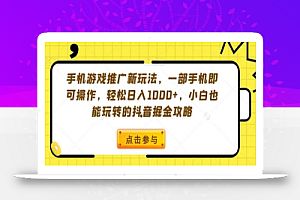 手机游戏推广新玩法，一部手机即可操作，轻松日入1000+，小白也能玩转的抖音掘金攻略