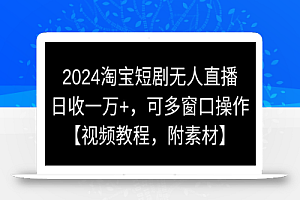 2024淘宝短剧无人直播，日收一万+，可多窗口操作【视频教程，附素材】
