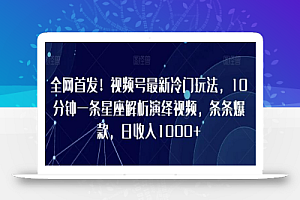 全网首发!视频号最新冷门玩法,10分钟一条星座解析演绎视频,条条爆款,日收入1000+